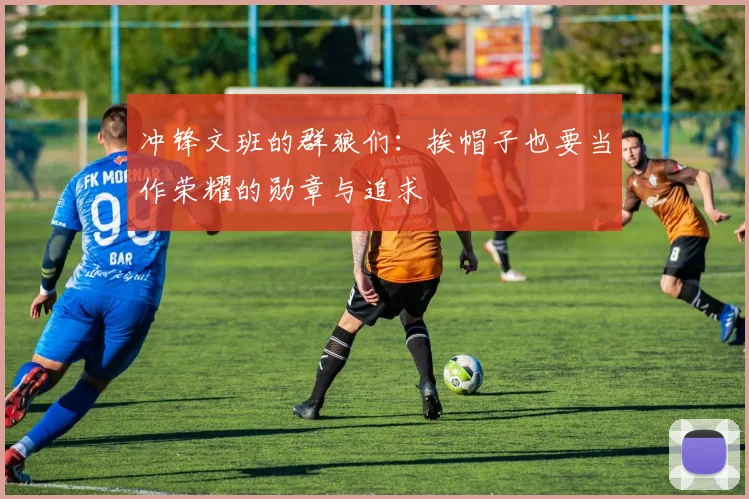 冲锋文班的群狼们：挨帽子也要当作荣耀的勋章与追求