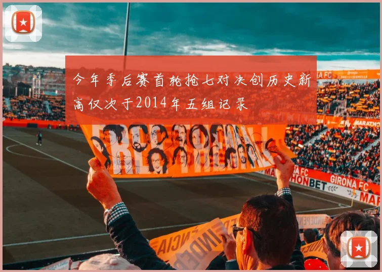 今年季后赛首轮抢七对决创历史新高仅次于2014年五组记录