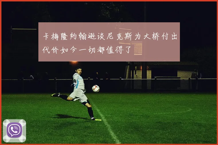卡梅隆约翰逊谈尼克斯为大桥付出代价如今一切都值得了