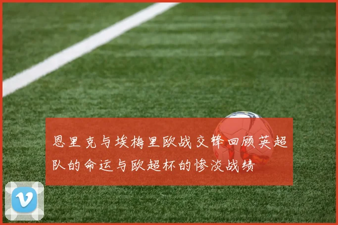 恩里克与埃梅里欧战交锋回顾英超队的命运与欧超杯的惨淡战绩