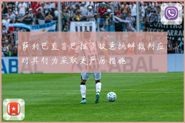 萨利巴直言巴拉圭故意挑衅裁判应对其行为采取更严厉措施