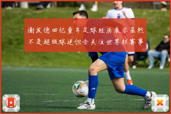 谢泼德回忆童年足球经历表示虽然不是超级球迷但会关注世界杯赛事
